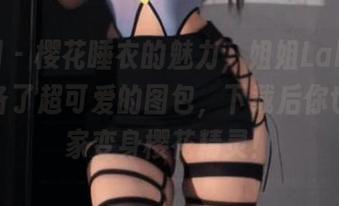 微密圈 – 樱花睡衣的魅力,姐姐Lalion给你准备了超可爱的图包,下载后你也能在家变身樱花精灵!